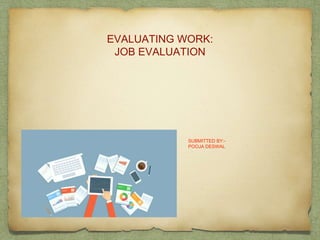 SUBMITTED BY:-
POOJA DESWAL
EVALUATING WORK:
JOB EVALUATION
 