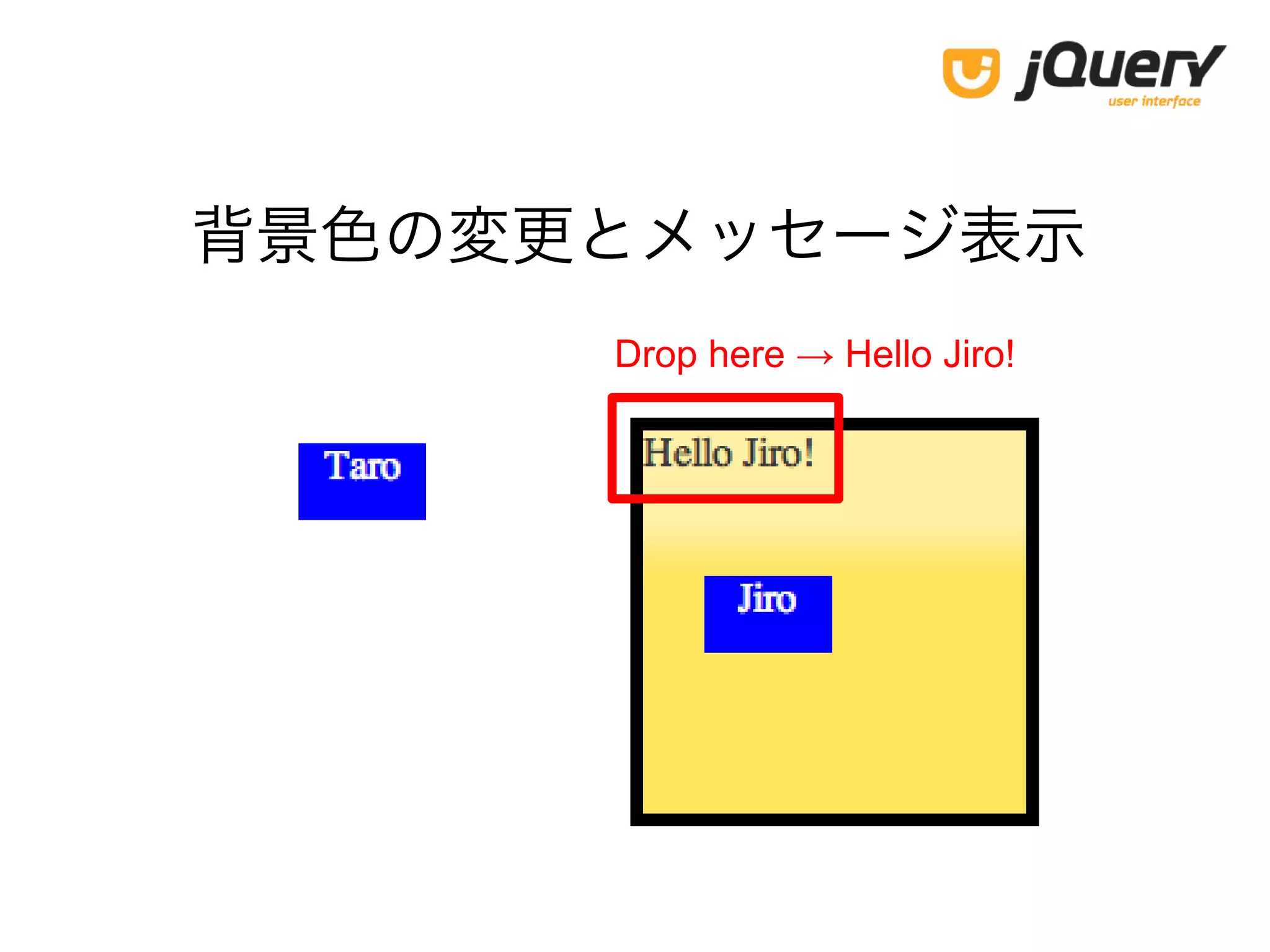 背景色の変更とメッセージ表示
Drop here → Hello Jiro!
 