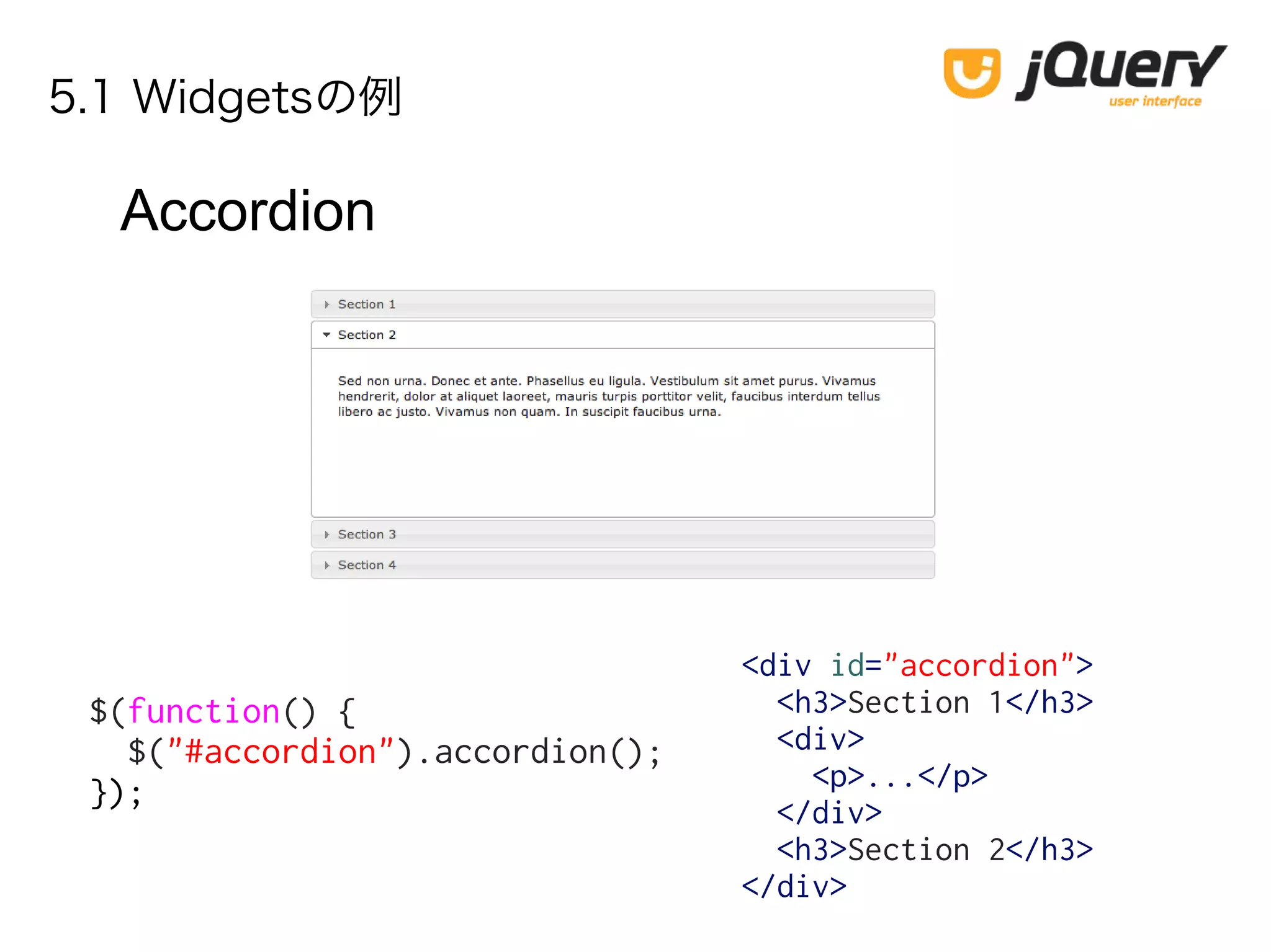 5.1 Widgetsの例
Accordion
$(function() {
$("#accordion").accordion();
});
<div id="accordion">
<h3>Section 1</h3>
<div>
<p>...</p>
</div>
<h3>Section 2</h3>
</div>
 