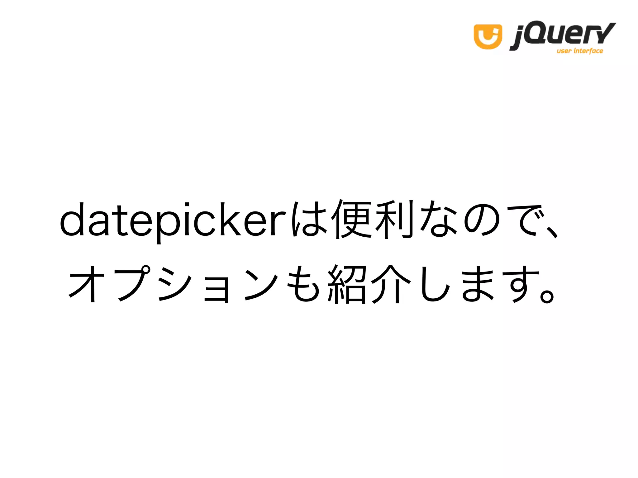 datepickerは便利なので、
オプションも紹介します。
 