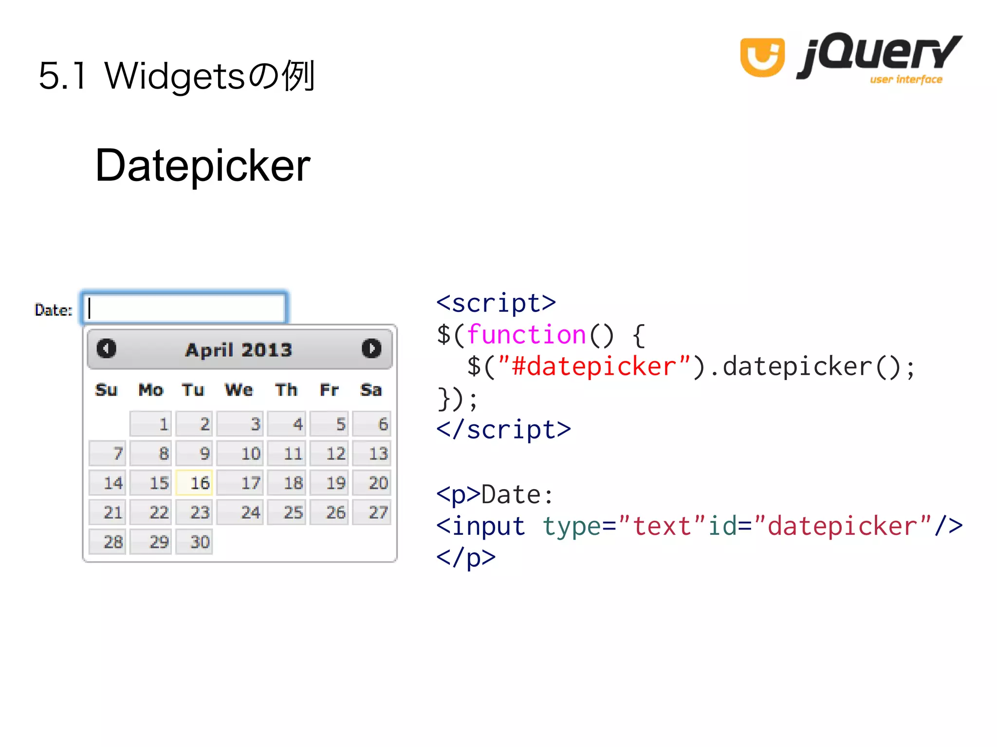5.1 Widgetsの例
Datepicker
<script>
$(function() {
$("#datepicker").datepicker();
});
</script>
<p>Date:
<input type="text"id="datepicker"/>
</p>
 