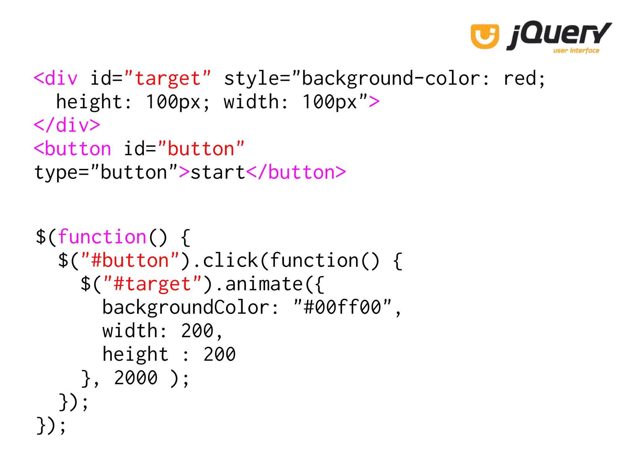 <div id="target" style="background-color: red;
height: 100px; width: 100px">
</div>
<button id="button"
type="button">start</button>
$(function() {
$("#button").click(function() {
$("#target").animate({
backgroundColor: "#00ff00",
width: 200,
height : 200
}, 2000 );
});
});
 