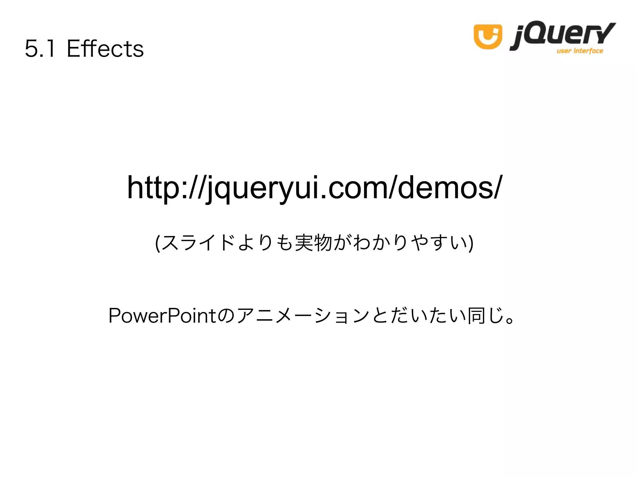 5.1 Effects
http://jqueryui.com/demos/
(スライドよりも実物がわかりやすい)
PowerPointのアニメーションとだいたい同じ。
 