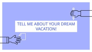 TELL ME ABOUT YOUR DREAM
VACATION!
 