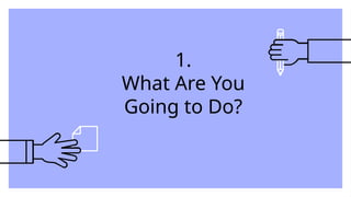 1.
What Are You
Going to Do?
 