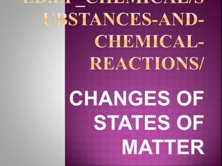 CHANGES OF
STATES OF
MATTER
 