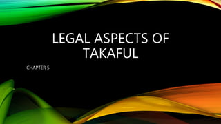 LEGAL ASPECTS OF
TAKAFUL
CHAPTER 5
 