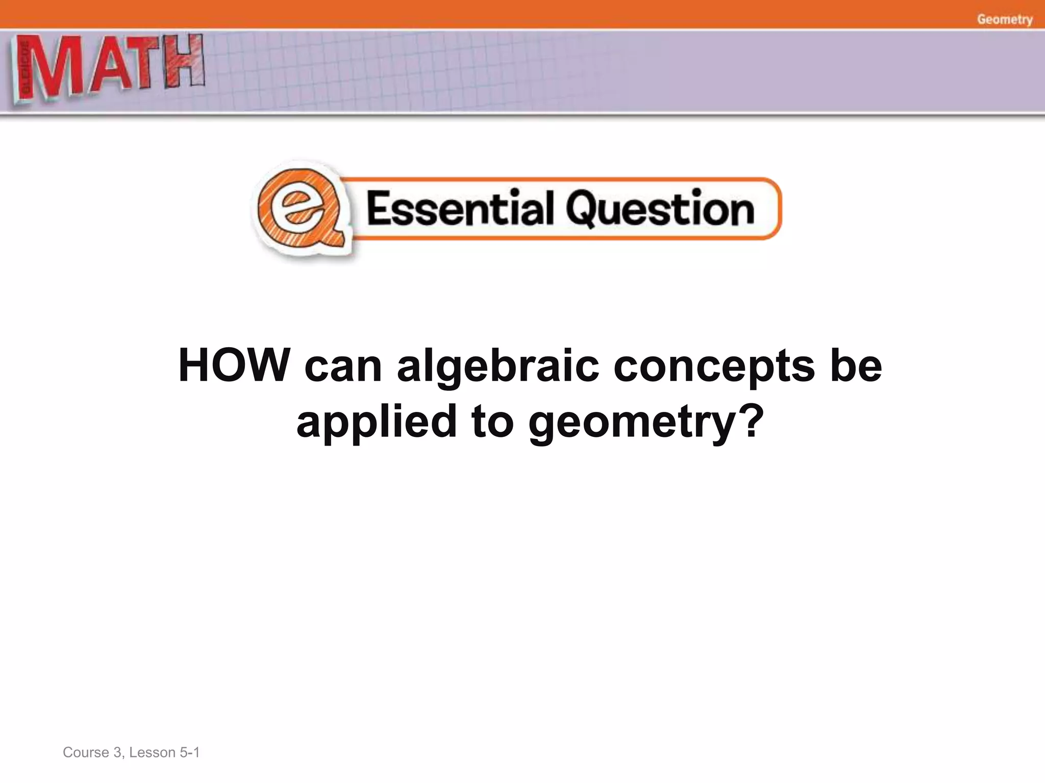 HOW can algebraic concepts be
applied to geometry?
Geometry
Course 3, Lesson 5-1
 