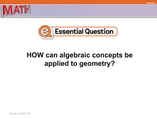 HOW can algebraic concepts be
applied to geometry?
Geometry
Course 3, Lesson 5-2
 