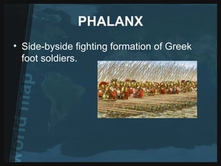 PHALANX Side-byside fighting formation of Greek foot soldiers.