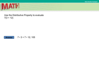 Answer
Need Another Example?
Use the Distributive Property to evaluate
7(3 + 12)
7 • 3 + 7 • 12; 105
 