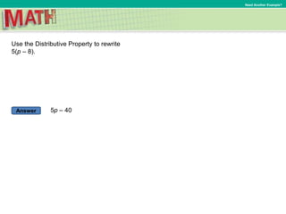 Answer
Need Another Example?
Use the Distributive Property to rewrite
5(p – 8).
5p – 40
 