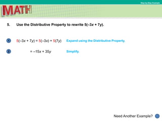 1
Need Another Example?
2
Step-by-Step Example
5. Use the Distributive Property to rewrite 5(–3x + 7y).
Expand using the Distributive Property.
Simplify.
5(–3x + 7y) = 5(–3x) + 5(7y)
= –15x + 35y
 