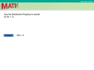 Answer
Need Another Example?
Use the Distributive Property to rewrite
4(–9x + 1).
–36x + 4
 