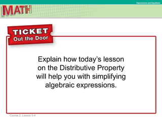 Explain how today’s lesson
on the Distributive Property
will help you with simplifying
algebraic expressions.
Ratios and Proportional RelationshipsExpressions and Equations
Course 2, Lesson 5-4
dnpickens7@yahoo.com
 