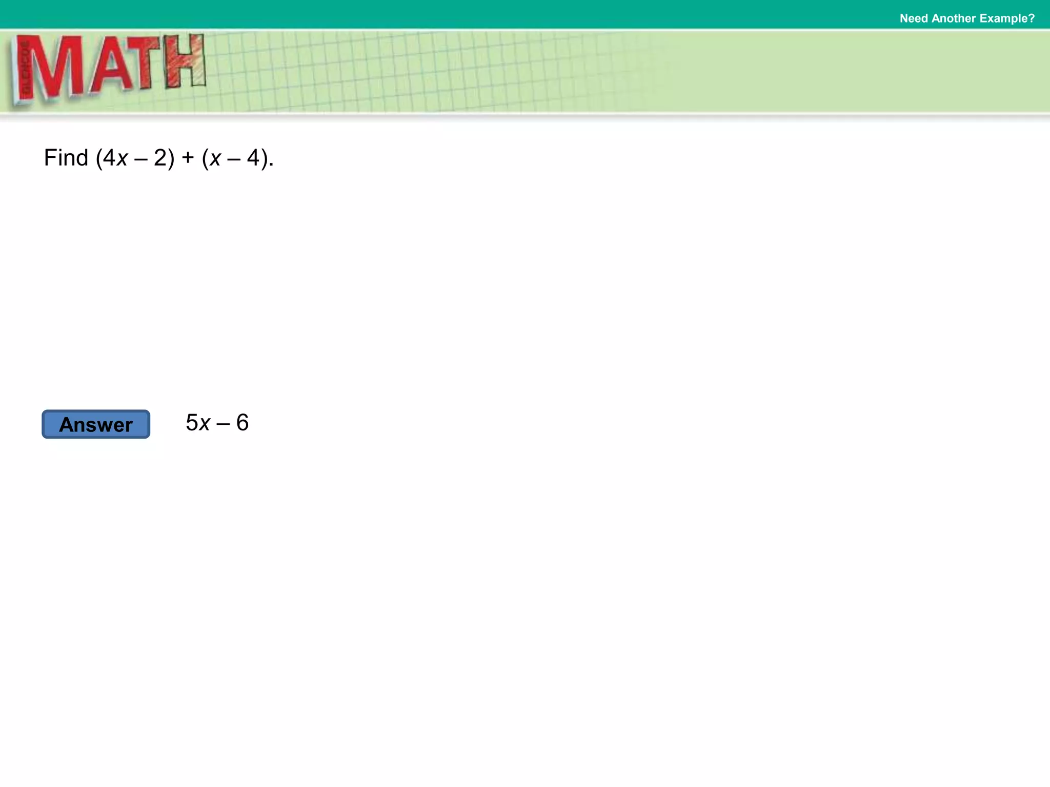 Answer
Need Another Example?
Find (4x – 2) + (x – 4).
5x – 6
 