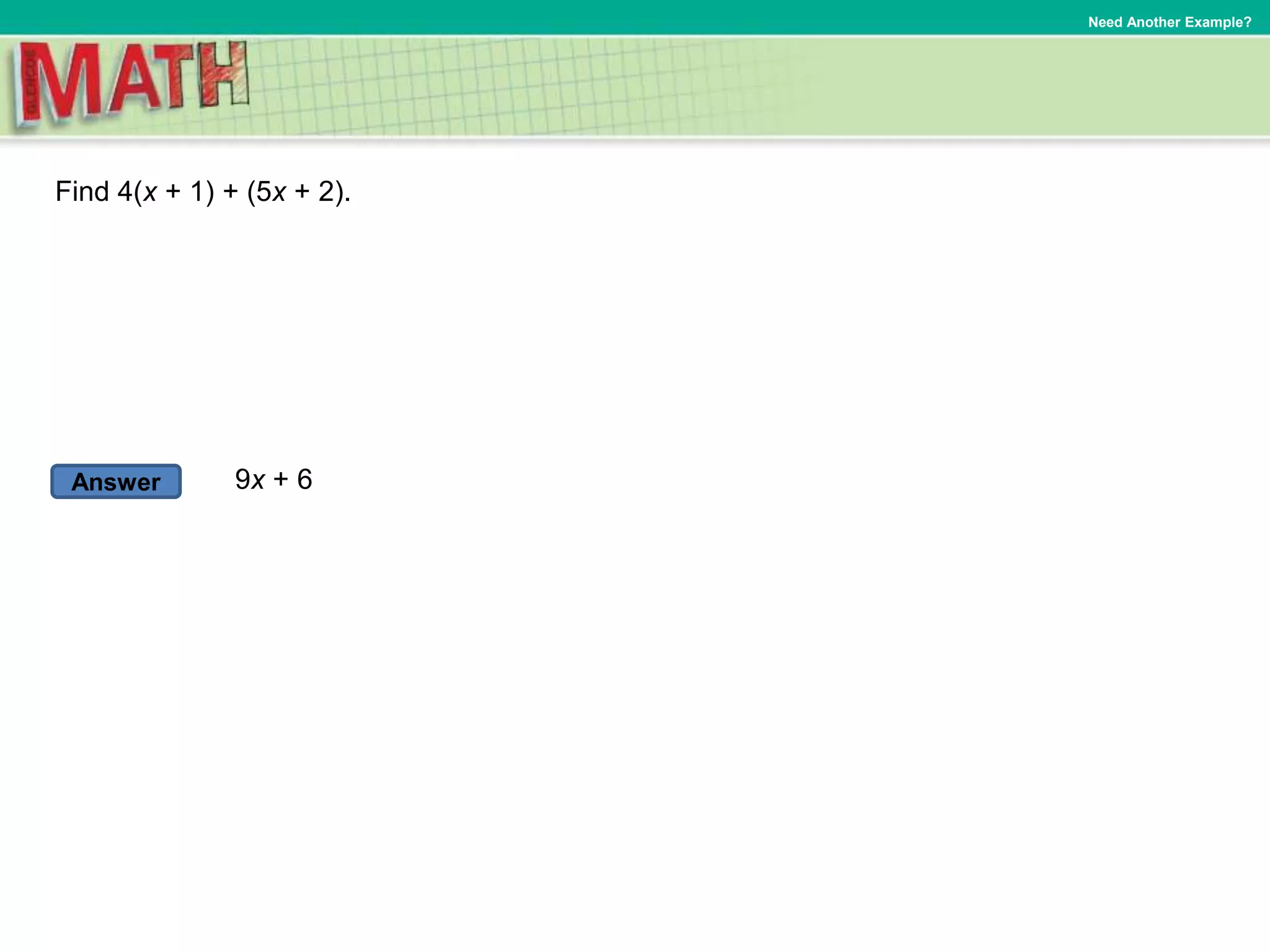 Answer
Need Another Example?
Find 4(x + 1) + (5x + 2).
9x + 6
 