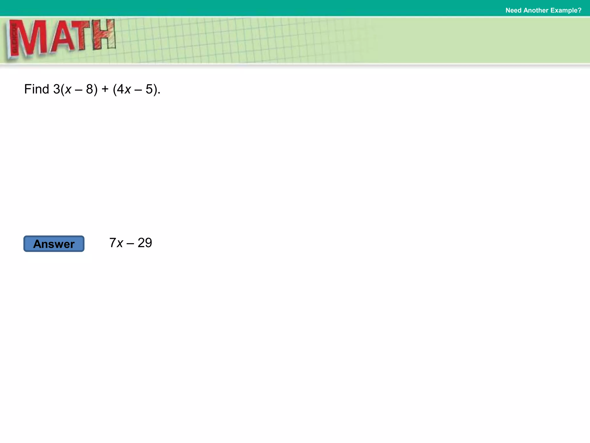 Answer
Need Another Example?
Find 3(x – 8) + (4x – 5).
7x – 29
 