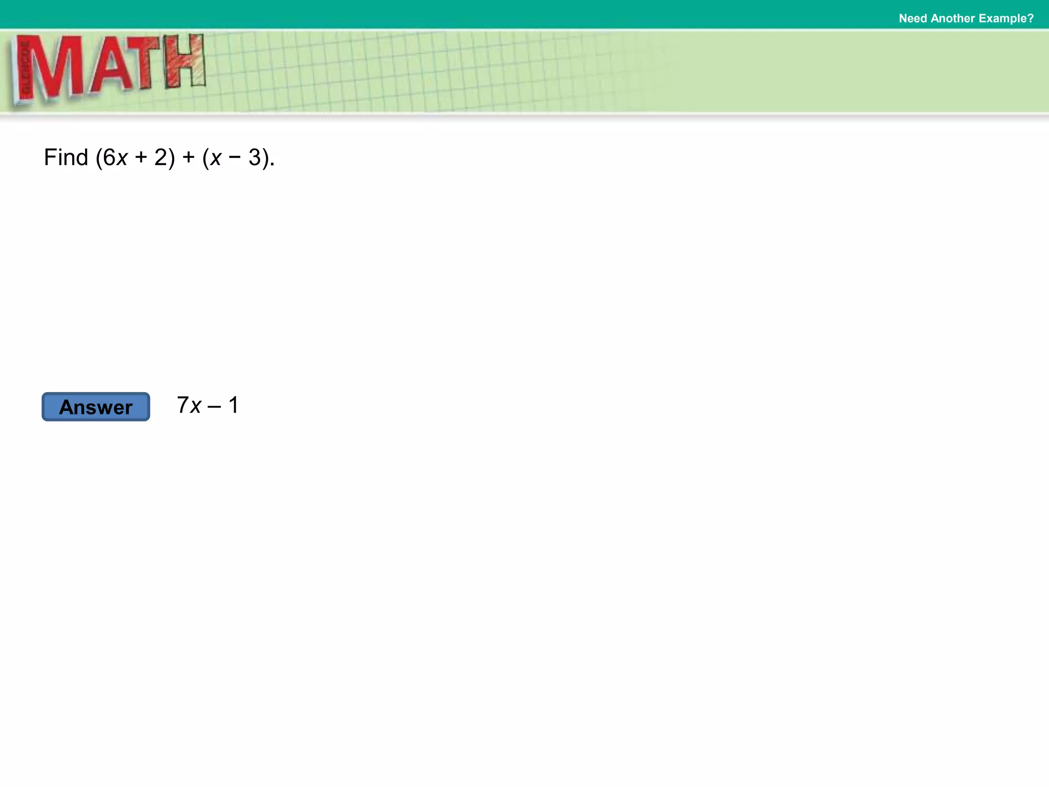 Answer
Need Another Example?
Find (6x + 2) + (x − 3).
7x – 1
 