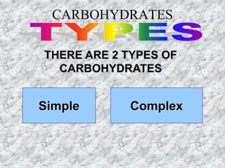 CARBOHYDRATES
THERE ARE 2 TYPES OF
CARBOHYDRATES
Simple Complex
 