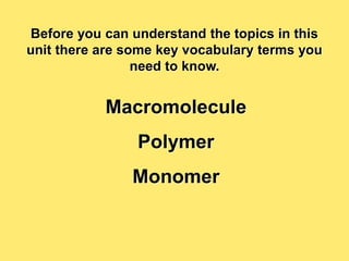 Before you can understand the topics in this
unit there are some key vocabulary terms you
need to know.
Macromolecule
Polymer
Monomer
 