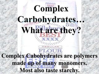 Complex
Carbohydrates…
What are they?
Complex Cabohydrates are polymers
made up of many monomers.
Most also taste starchy.
 