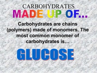 CARBOHYDRATES
Carbohydrates are chains
(polymers) made of monomers. The
most common monomer of
carbohydrates is…
 