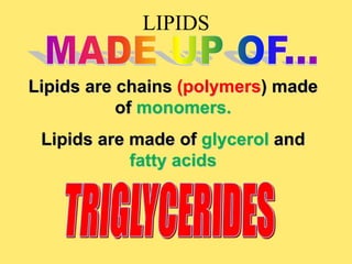LIPIDS
Lipids are chains (polymers) made
of monomers.
Lipids are made of glycerol and
fatty acids
 