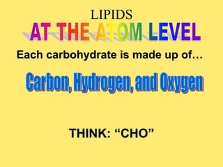 LIPIDS
Each carbohydrate is made up of…
THINK: “CHO”
 