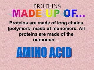PROTEINS
Proteins are made of long chains
(polymers) made of monomers. All
proteins are made of the
monomer…
 