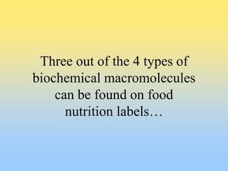 Three out of the 4 types of
biochemical macromolecules
can be found on food
nutrition labels…
 