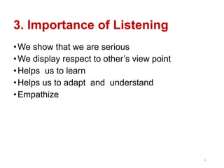 3. Importance of Listening
•We show that we are serious
•We display respect to other’s view point
•Helps us to learn
•Helps us to adapt and understand
•Empathize
11
 