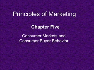 Principles of Marketing 
Chapter Five 
Consumer Markets and 
Consumer Buyer Behavior 
 