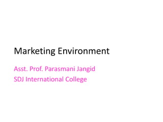 Marketing Environment
Asst. Prof. Parasmani Jangid
SDJ International College
 