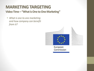 MARKETING TARGETING
VideoTime–“WhatisOnetoOneMarketing”
 What is one to one marketing
and how company can benefit
from it?
 