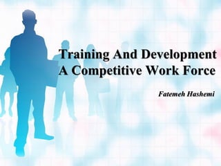 Training And Development
A Competitive Work Force
               Fatemeh Hashemi
 