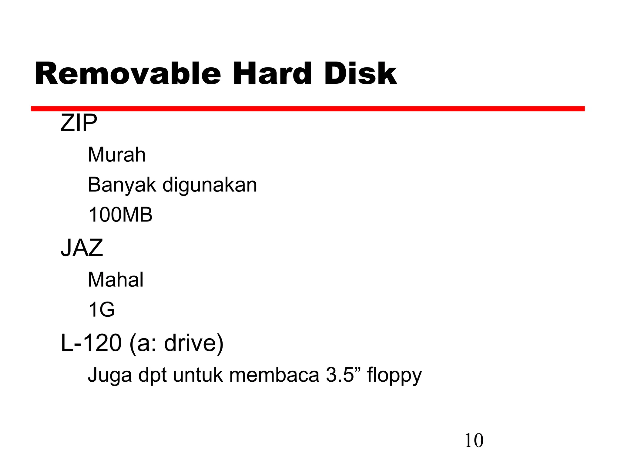 Removable Hard Disk
 ZIP
   Murah
   Banyak digunakan
   100MB
 JAZ
   Mahal
   1G
 L-120 (a: drive)
   Juga dpt untuk membaca 3.5” floppy


                                        10
 