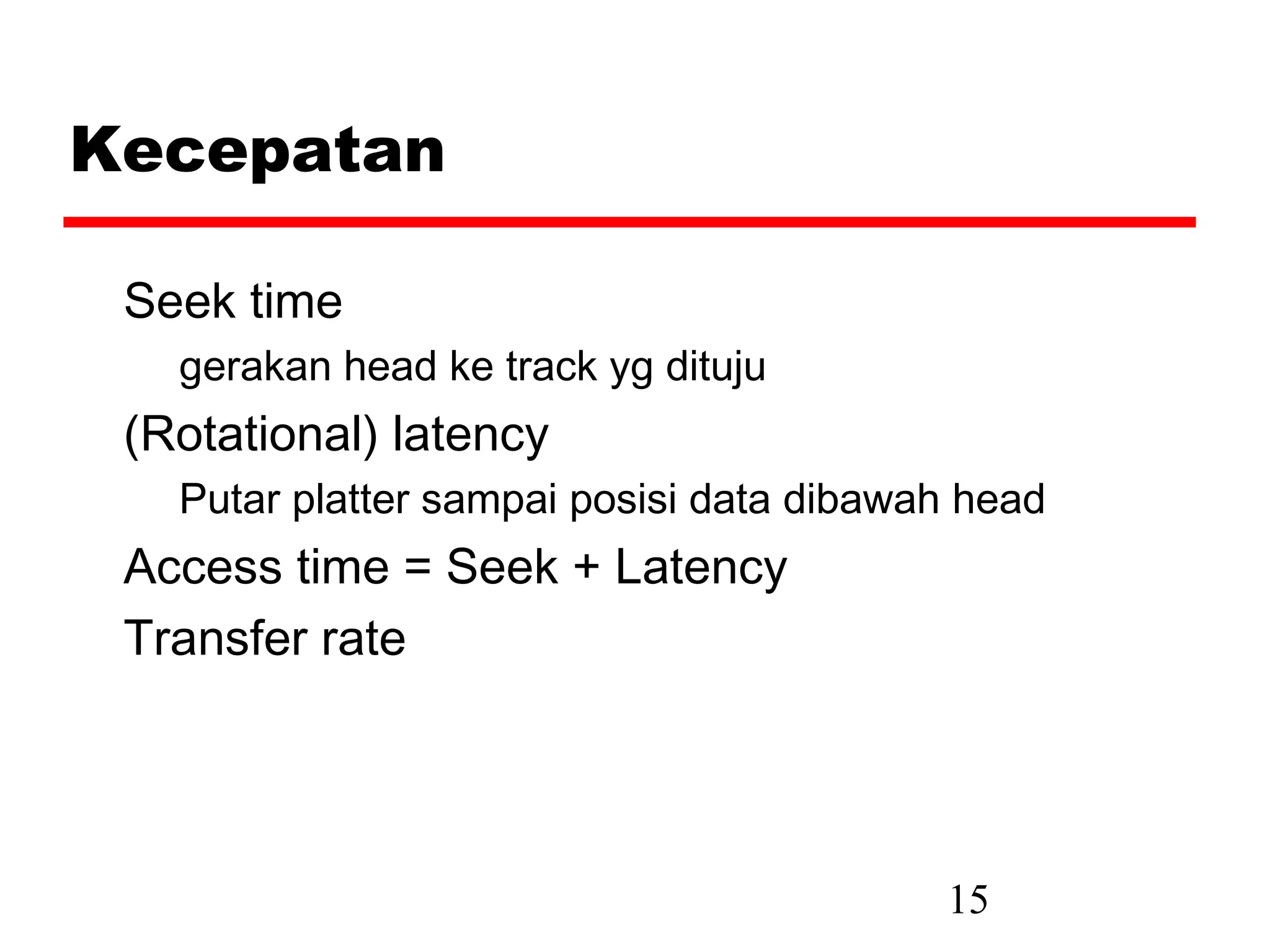 Kecepatan

 Seek time
   gerakan head ke track yg dituju
 (Rotational) latency
   Putar platter sampai posisi data dibawah head
 Access time = Seek + Latency
 Transfer rate




                                          15
 
