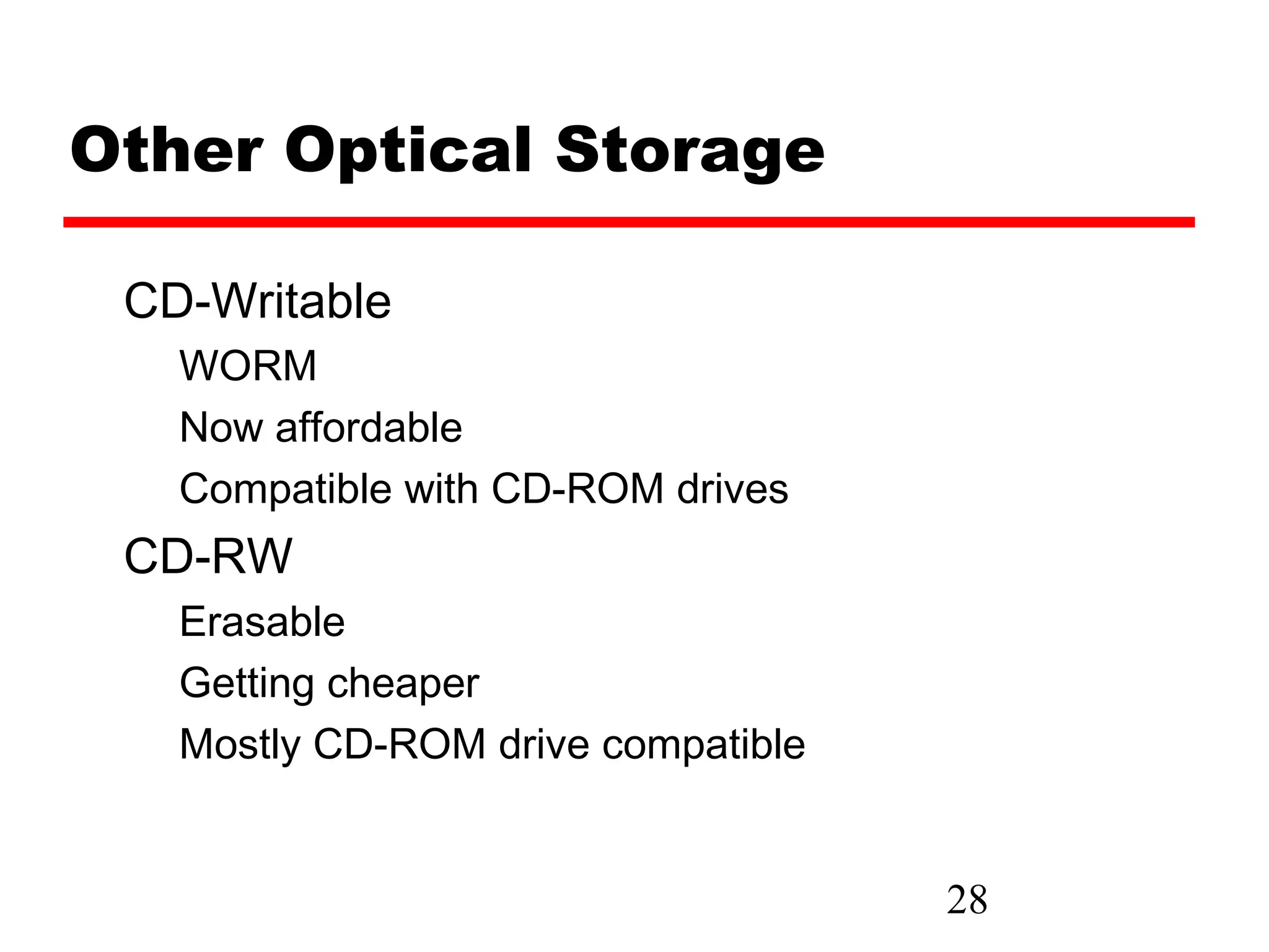 Other Optical Storage

 CD-Writable
   WORM
   Now affordable
   Compatible with CD-ROM drives
 CD-RW
   Erasable
   Getting cheaper
   Mostly CD-ROM drive compatible


                                    28
 