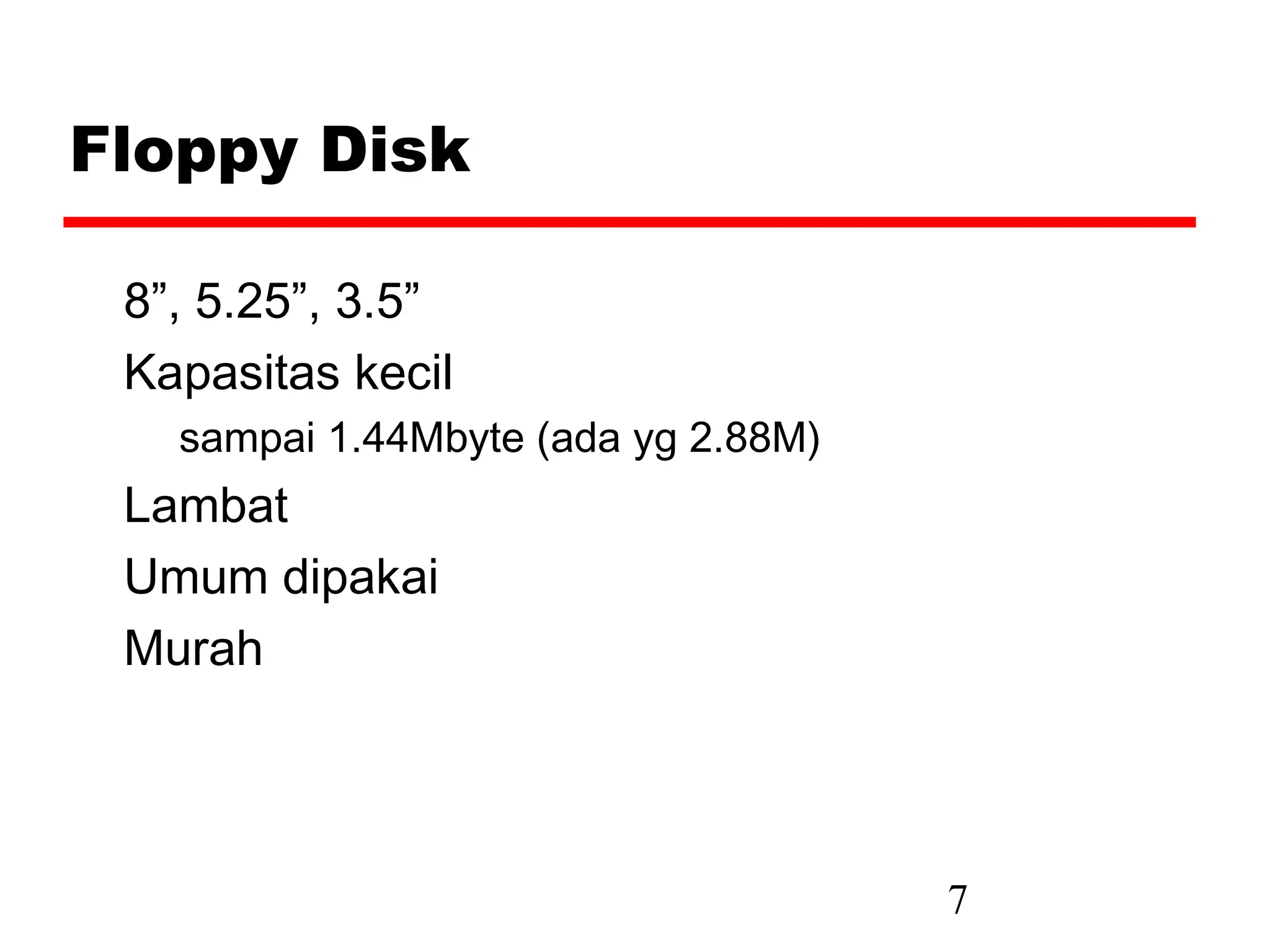 Floppy Disk

 8”, 5.25”, 3.5”
 Kapasitas kecil
   sampai 1.44Mbyte (ada yg 2.88M)
 Lambat
 Umum dipakai
 Murah




                                     7
 