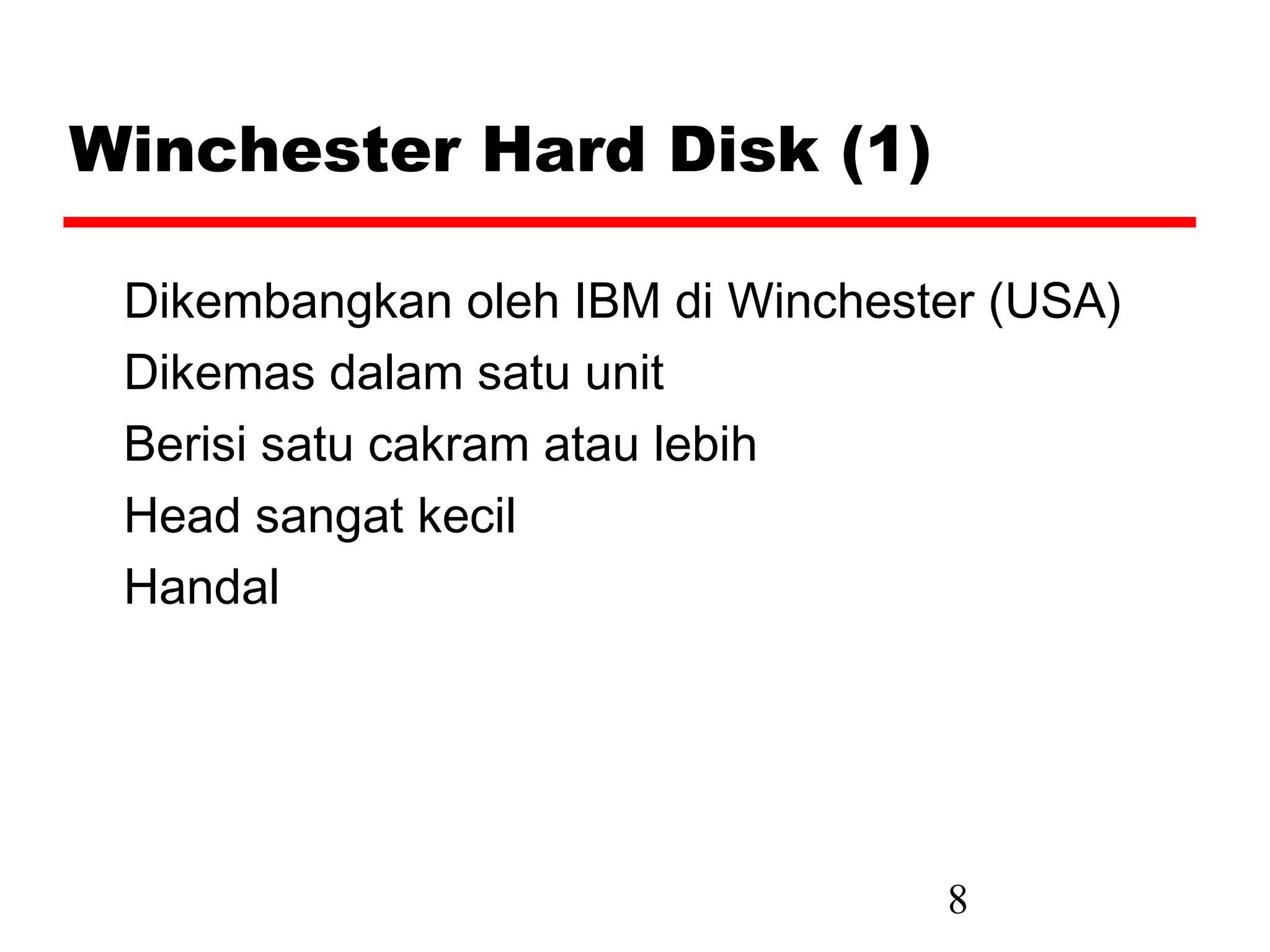 Winchester Hard Disk (1)

 Dikembangkan oleh IBM di Winchester (USA)
 Dikemas dalam satu unit
 Berisi satu cakram atau lebih
 Head sangat kecil
 Handal




                                  8
 
