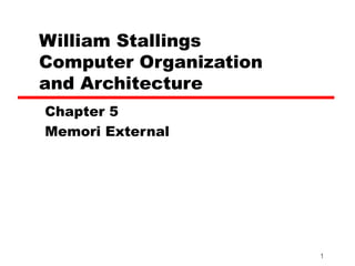 William Stallings
Computer Organization
and Architecture
Chapter 5
Memori External




                        1
 