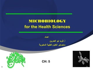 ‫‪MICROBIOLOGY‬‬
‫‪for the Health Sciences‬‬
‫اعداد‬
‫أ. فريد ابو العمرين‬
‫ماجستير العلوم الطبية المخبرية‬

‫5 :‪CH‬‬
‫1‬

 
