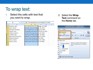 To wrap text:
1. Select the cells with text that
you want to wrap.
2. Select the Wrap
Text command on
the Home tab.
 