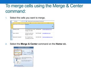 To merge cells using the Merge & Center
command:
1. Select the cells you want to merge.
2. Select the Merge & Center command on the Home tab.
 
