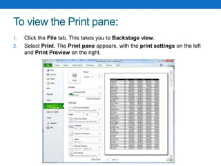 To view the Print pane:
1. Click the File tab. This takes you to Backstage view.
2. Select Print. The Print pane appears, with the print settings on the left
and Print Preview on the right.
 