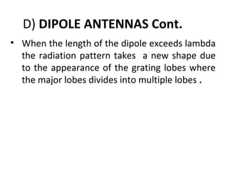 D) DIPOLE ANTENNAS Cont.
• When the length of the dipole exceeds lambda
the radiation pattern takes a new shape due
to the appearance of the grating lobes where
the major lobes divides into multiple lobes .

 