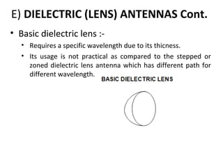 E) DIELECTRIC (LENS) ANTENNAS Cont.
• Basic dielectric lens :• Requires a specific wavelength due to its thicness.
• Its usage is not practical as compared to the stepped or
zoned dielectric lens antenna which has different path for
different wavelength.

 