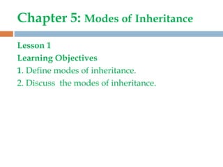 Chapter 5: Modes of Inheritance
Lesson 1
Learning Objectives
1. Define modes of inheritance.
2. Discuss the modes of inheritance.
 