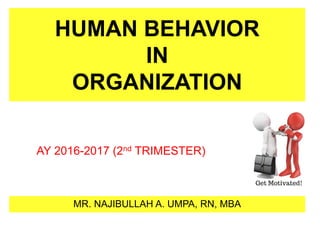 HUMAN BEHAVIOR
IN
ORGANIZATION
MR. NAJIBULLAH A. UMPA, RN, MBA
AY 2016-2017 (2nd TRIMESTER)
 